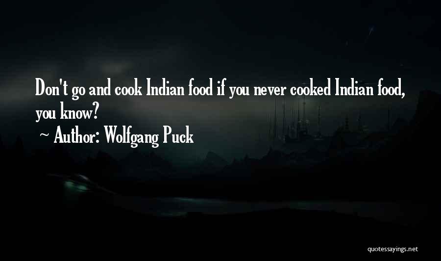 Wolfgang Puck Quotes: Don't Go And Cook Indian Food If You Never Cooked Indian Food, You Know?