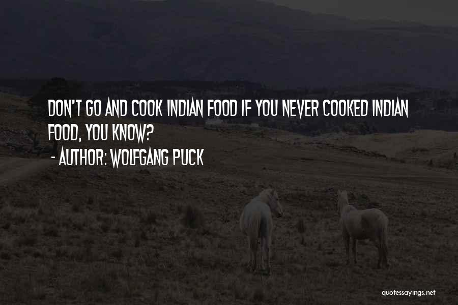 Wolfgang Puck Quotes: Don't Go And Cook Indian Food If You Never Cooked Indian Food, You Know?