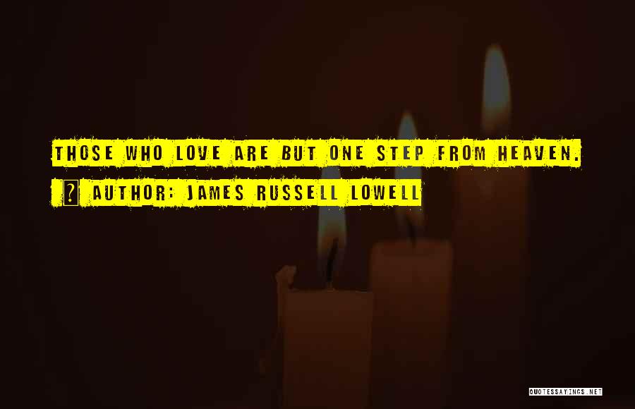 James Russell Lowell Quotes: Those Who Love Are But One Step From Heaven.