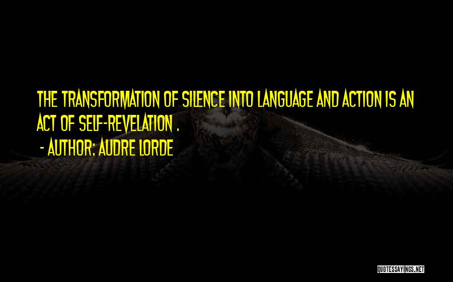 Audre Lorde Quotes: The Transformation Of Silence Into Language And Action Is An Act Of Self-revelation .