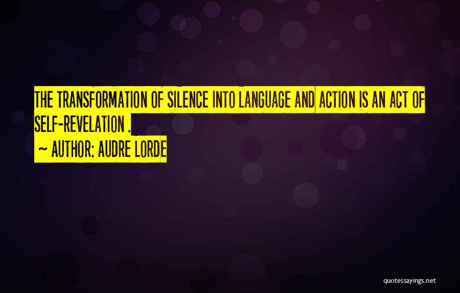 Audre Lorde Quotes: The Transformation Of Silence Into Language And Action Is An Act Of Self-revelation .