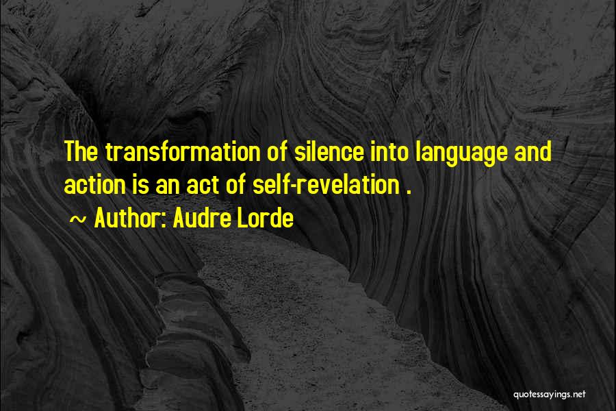 Audre Lorde Quotes: The Transformation Of Silence Into Language And Action Is An Act Of Self-revelation .