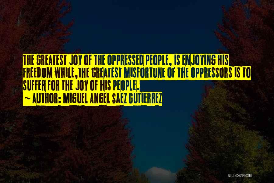 Miguel Angel Saez Gutierrez Quotes: The Greatest Joy Of The Oppressed People, Is Enjoying His Freedom While,the Greatest Misfortune Of The Oppressors Is To Suffer