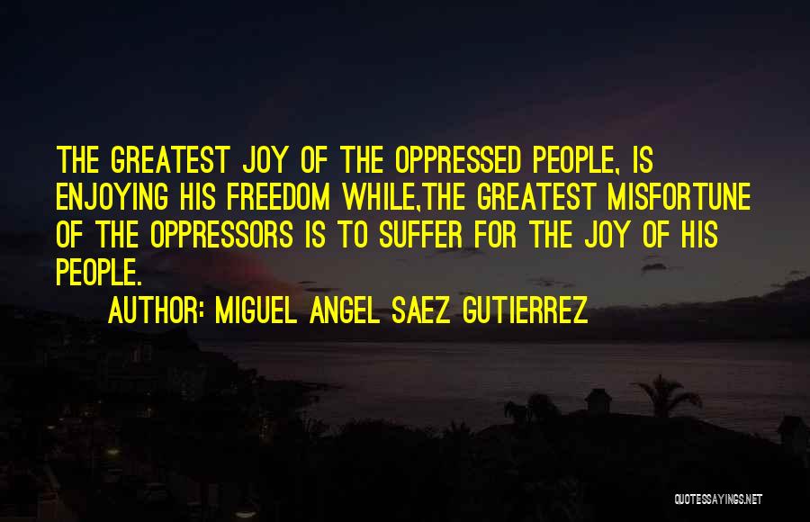 Miguel Angel Saez Gutierrez Quotes: The Greatest Joy Of The Oppressed People, Is Enjoying His Freedom While,the Greatest Misfortune Of The Oppressors Is To Suffer