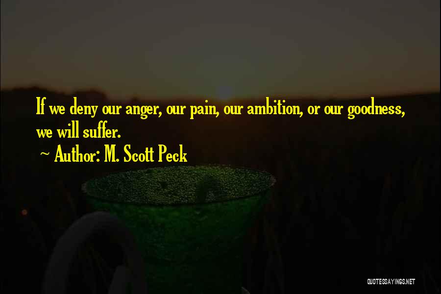 M. Scott Peck Quotes: If We Deny Our Anger, Our Pain, Our Ambition, Or Our Goodness, We Will Suffer.