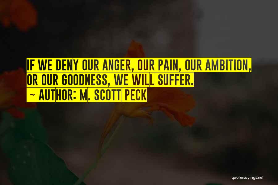 M. Scott Peck Quotes: If We Deny Our Anger, Our Pain, Our Ambition, Or Our Goodness, We Will Suffer.