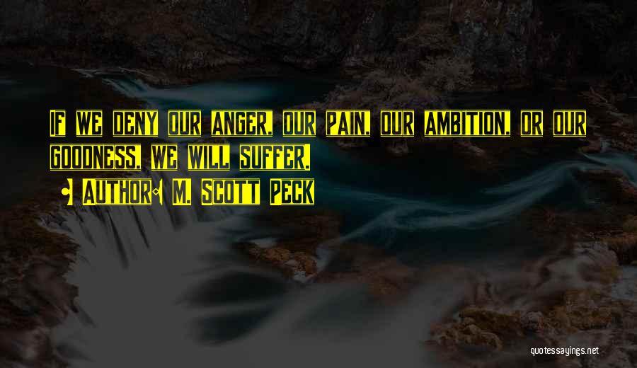 M. Scott Peck Quotes: If We Deny Our Anger, Our Pain, Our Ambition, Or Our Goodness, We Will Suffer.