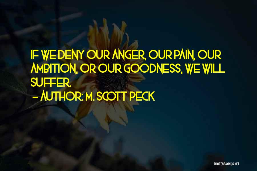 M. Scott Peck Quotes: If We Deny Our Anger, Our Pain, Our Ambition, Or Our Goodness, We Will Suffer.