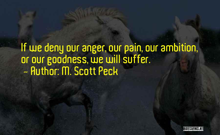 M. Scott Peck Quotes: If We Deny Our Anger, Our Pain, Our Ambition, Or Our Goodness, We Will Suffer.