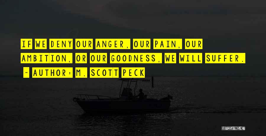 M. Scott Peck Quotes: If We Deny Our Anger, Our Pain, Our Ambition, Or Our Goodness, We Will Suffer.