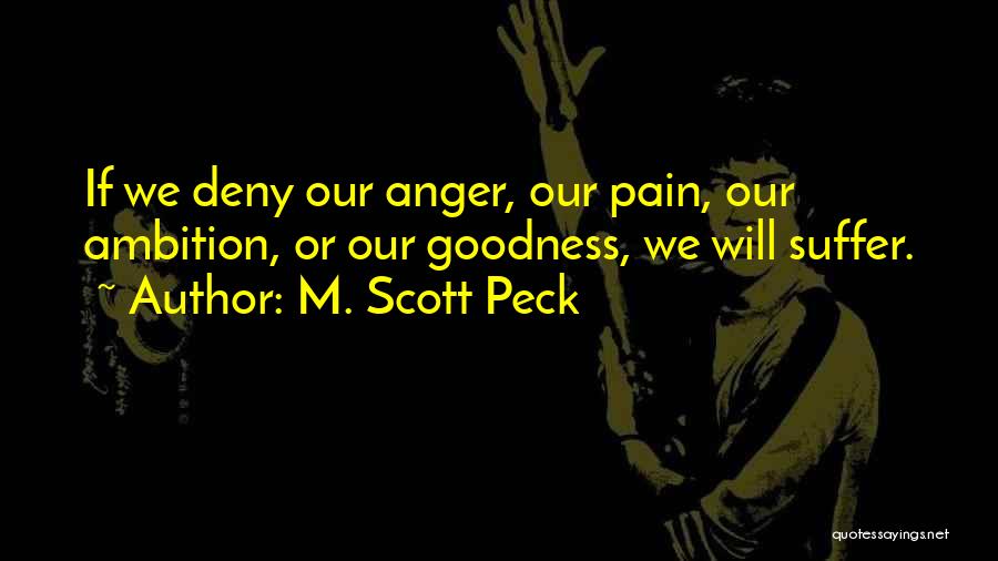 M. Scott Peck Quotes: If We Deny Our Anger, Our Pain, Our Ambition, Or Our Goodness, We Will Suffer.