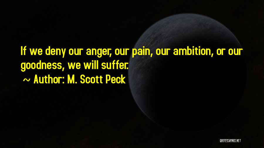 M. Scott Peck Quotes: If We Deny Our Anger, Our Pain, Our Ambition, Or Our Goodness, We Will Suffer.