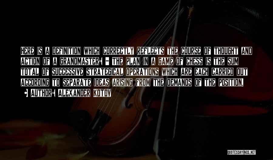 Alexander Kotov Quotes: Here Is A Definition Which Correctly Reflects The Course Of Thought And Action Of A Grandmaster: - The Plan In