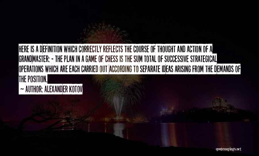 Alexander Kotov Quotes: Here Is A Definition Which Correctly Reflects The Course Of Thought And Action Of A Grandmaster: - The Plan In