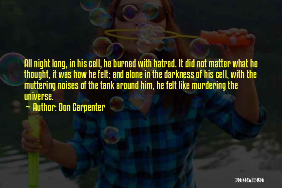 Don Carpenter Quotes: All Night Long, In His Cell, He Burned With Hatred. It Did Not Matter What He Thought, It Was How