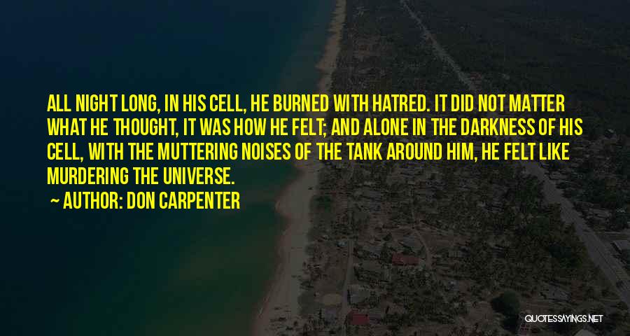 Don Carpenter Quotes: All Night Long, In His Cell, He Burned With Hatred. It Did Not Matter What He Thought, It Was How