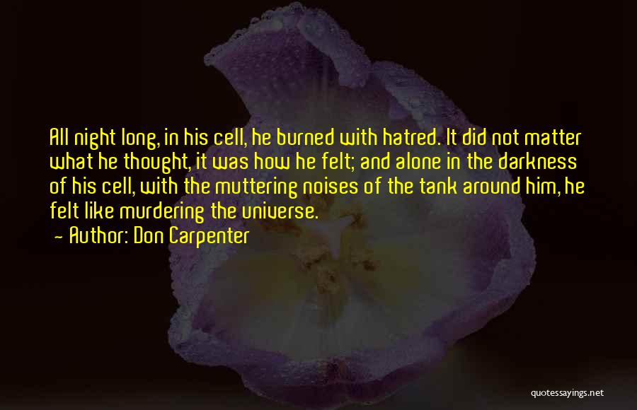 Don Carpenter Quotes: All Night Long, In His Cell, He Burned With Hatred. It Did Not Matter What He Thought, It Was How