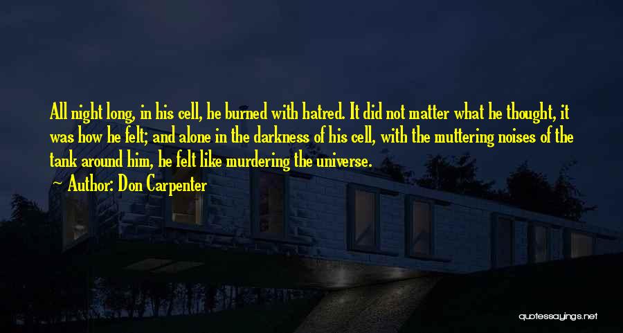 Don Carpenter Quotes: All Night Long, In His Cell, He Burned With Hatred. It Did Not Matter What He Thought, It Was How