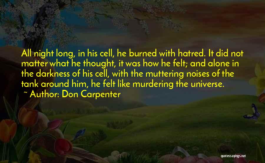 Don Carpenter Quotes: All Night Long, In His Cell, He Burned With Hatred. It Did Not Matter What He Thought, It Was How