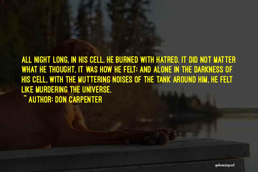 Don Carpenter Quotes: All Night Long, In His Cell, He Burned With Hatred. It Did Not Matter What He Thought, It Was How