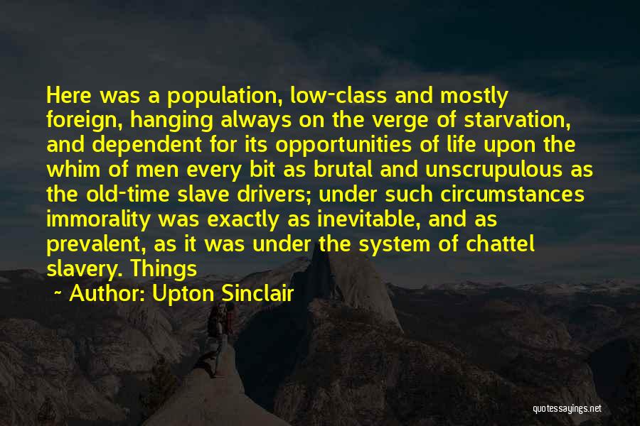 Upton Sinclair Quotes: Here Was A Population, Low-class And Mostly Foreign, Hanging Always On The Verge Of Starvation, And Dependent For Its Opportunities