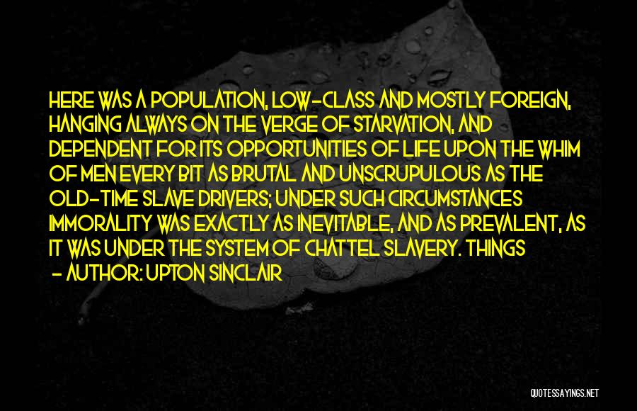 Upton Sinclair Quotes: Here Was A Population, Low-class And Mostly Foreign, Hanging Always On The Verge Of Starvation, And Dependent For Its Opportunities
