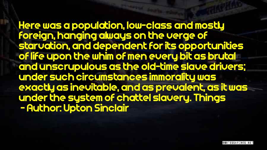 Upton Sinclair Quotes: Here Was A Population, Low-class And Mostly Foreign, Hanging Always On The Verge Of Starvation, And Dependent For Its Opportunities