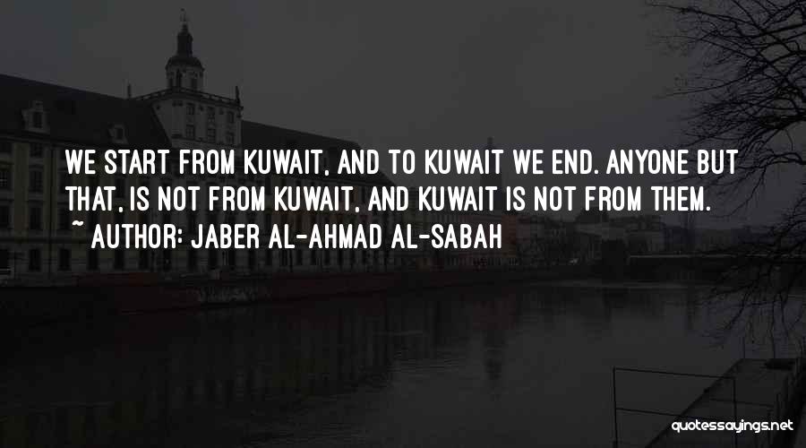 Jaber Al-Ahmad Al-Sabah Quotes: We Start From Kuwait, And To Kuwait We End. Anyone But That, Is Not From Kuwait, And Kuwait Is Not