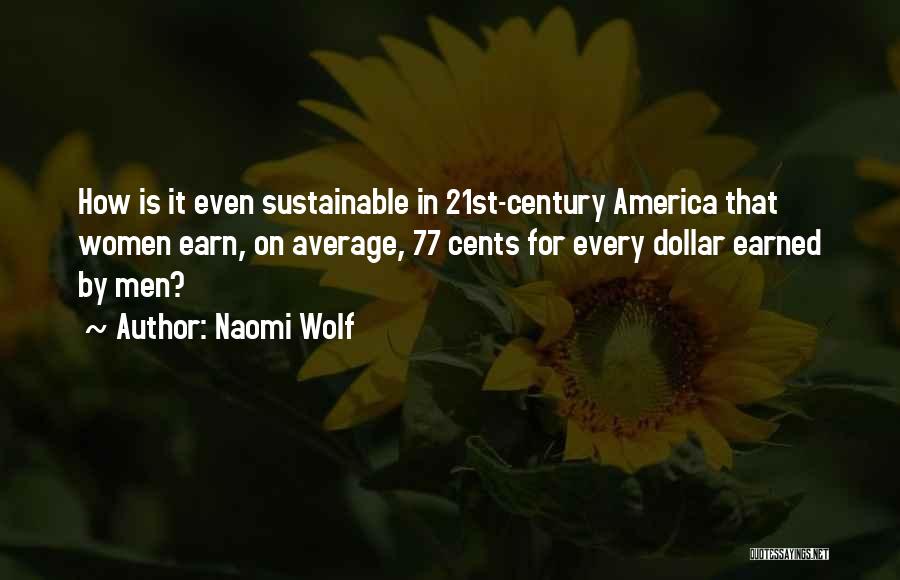 Naomi Wolf Quotes: How Is It Even Sustainable In 21st-century America That Women Earn, On Average, 77 Cents For Every Dollar Earned By