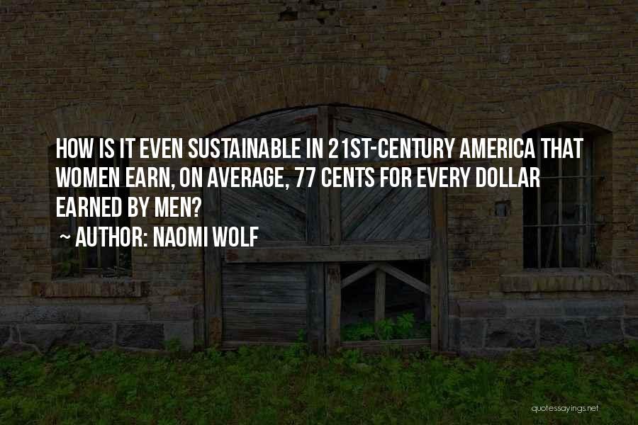 Naomi Wolf Quotes: How Is It Even Sustainable In 21st-century America That Women Earn, On Average, 77 Cents For Every Dollar Earned By