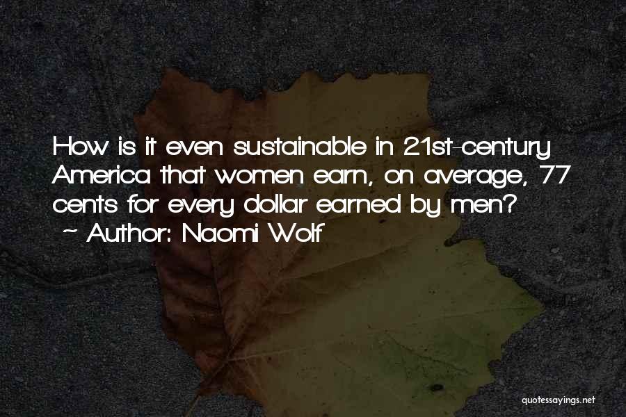 Naomi Wolf Quotes: How Is It Even Sustainable In 21st-century America That Women Earn, On Average, 77 Cents For Every Dollar Earned By