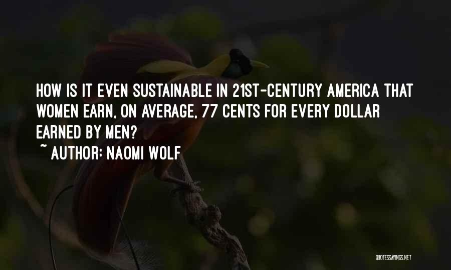 Naomi Wolf Quotes: How Is It Even Sustainable In 21st-century America That Women Earn, On Average, 77 Cents For Every Dollar Earned By