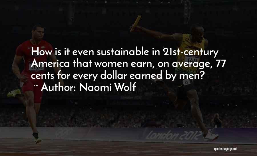 Naomi Wolf Quotes: How Is It Even Sustainable In 21st-century America That Women Earn, On Average, 77 Cents For Every Dollar Earned By