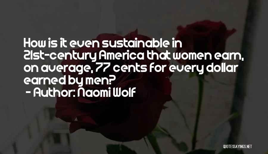 Naomi Wolf Quotes: How Is It Even Sustainable In 21st-century America That Women Earn, On Average, 77 Cents For Every Dollar Earned By