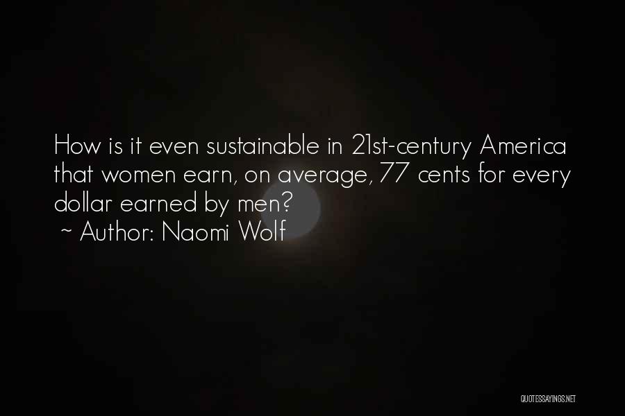 Naomi Wolf Quotes: How Is It Even Sustainable In 21st-century America That Women Earn, On Average, 77 Cents For Every Dollar Earned By