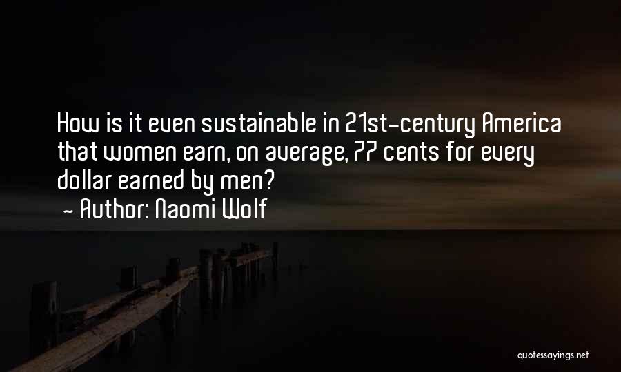 Naomi Wolf Quotes: How Is It Even Sustainable In 21st-century America That Women Earn, On Average, 77 Cents For Every Dollar Earned By