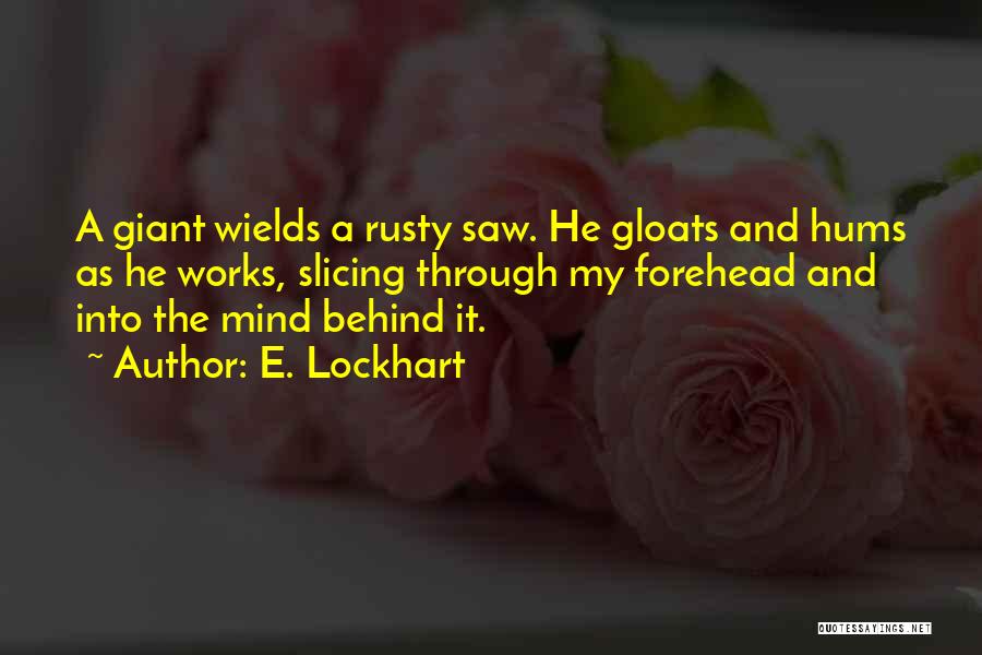 E. Lockhart Quotes: A Giant Wields A Rusty Saw. He Gloats And Hums As He Works, Slicing Through My Forehead And Into The