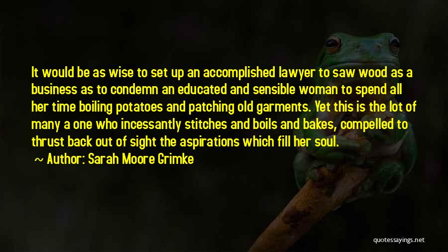 Sarah Moore Grimke Quotes: It Would Be As Wise To Set Up An Accomplished Lawyer To Saw Wood As A Business As To Condemn