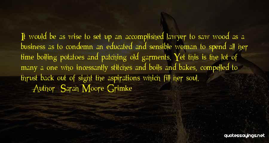 Sarah Moore Grimke Quotes: It Would Be As Wise To Set Up An Accomplished Lawyer To Saw Wood As A Business As To Condemn