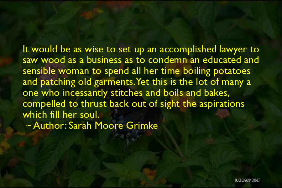 Sarah Moore Grimke Quotes: It Would Be As Wise To Set Up An Accomplished Lawyer To Saw Wood As A Business As To Condemn