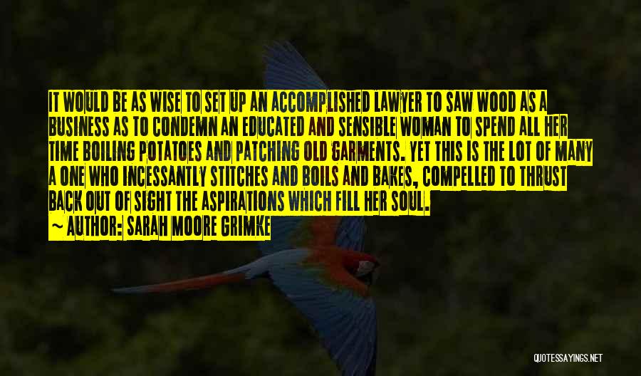 Sarah Moore Grimke Quotes: It Would Be As Wise To Set Up An Accomplished Lawyer To Saw Wood As A Business As To Condemn