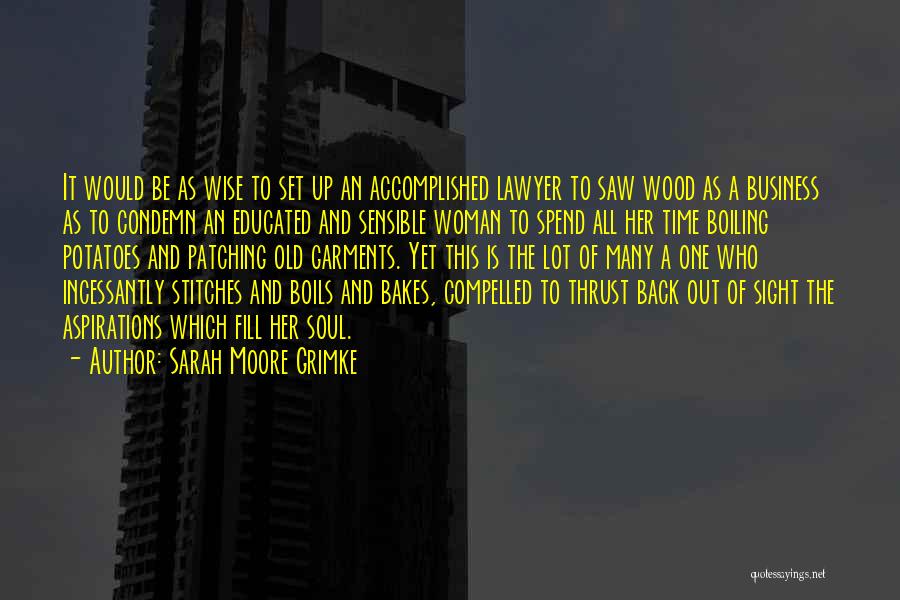 Sarah Moore Grimke Quotes: It Would Be As Wise To Set Up An Accomplished Lawyer To Saw Wood As A Business As To Condemn