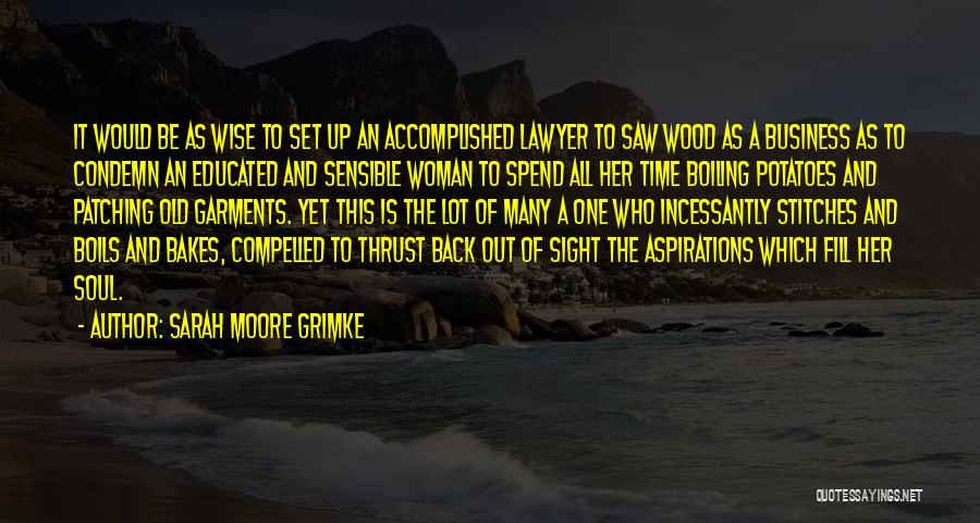 Sarah Moore Grimke Quotes: It Would Be As Wise To Set Up An Accomplished Lawyer To Saw Wood As A Business As To Condemn