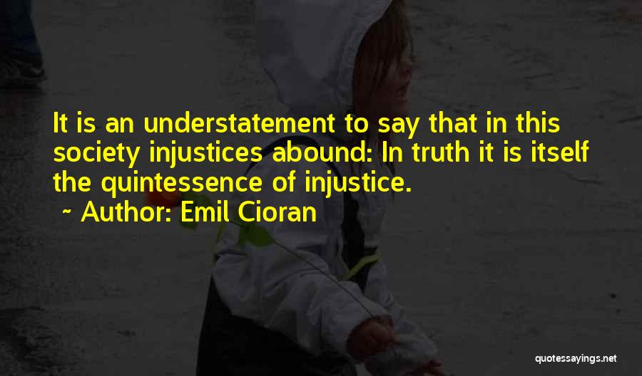 Emil Cioran Quotes: It Is An Understatement To Say That In This Society Injustices Abound: In Truth It Is Itself The Quintessence Of
