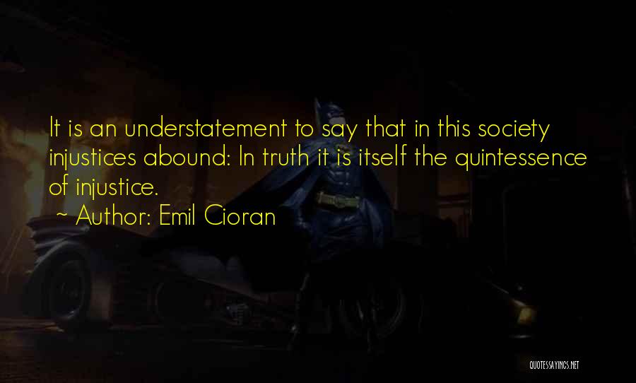 Emil Cioran Quotes: It Is An Understatement To Say That In This Society Injustices Abound: In Truth It Is Itself The Quintessence Of