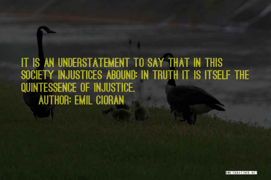 Emil Cioran Quotes: It Is An Understatement To Say That In This Society Injustices Abound: In Truth It Is Itself The Quintessence Of