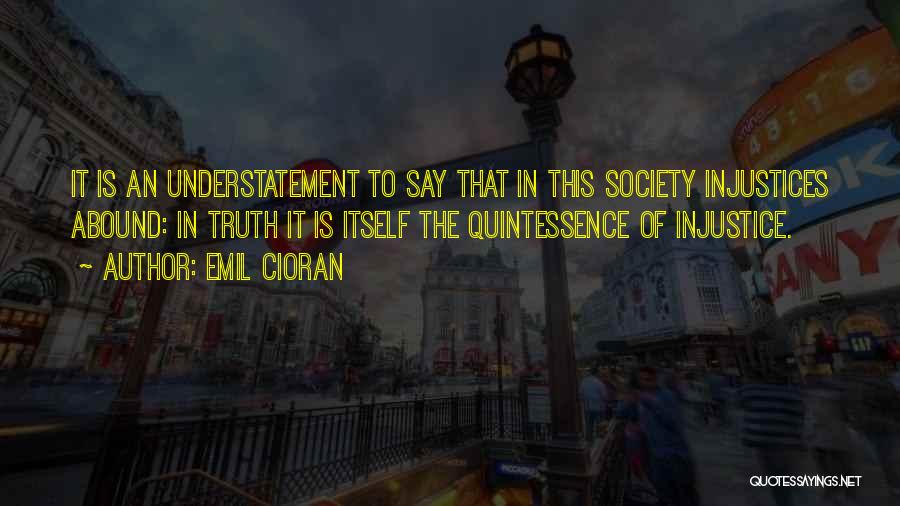 Emil Cioran Quotes: It Is An Understatement To Say That In This Society Injustices Abound: In Truth It Is Itself The Quintessence Of