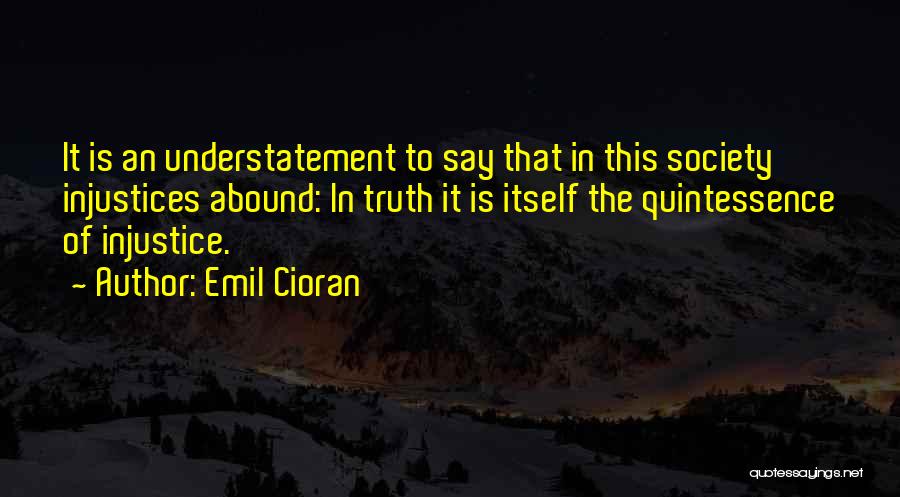 Emil Cioran Quotes: It Is An Understatement To Say That In This Society Injustices Abound: In Truth It Is Itself The Quintessence Of