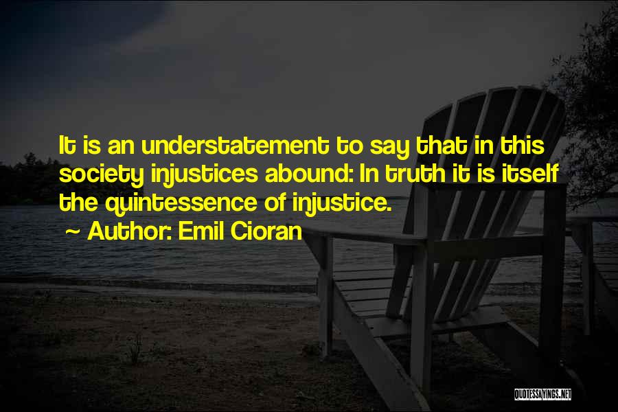 Emil Cioran Quotes: It Is An Understatement To Say That In This Society Injustices Abound: In Truth It Is Itself The Quintessence Of