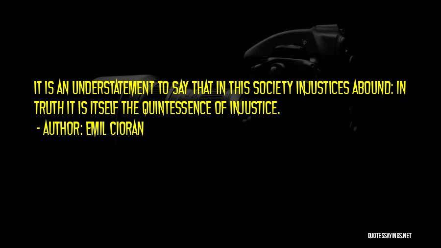 Emil Cioran Quotes: It Is An Understatement To Say That In This Society Injustices Abound: In Truth It Is Itself The Quintessence Of